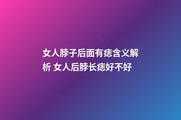 女人脖子后面有痣含义解析 女人后脖长痣好不好